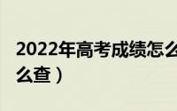 2022年高考成绩怎么查（2022年高考成绩怎么查）