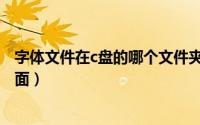 字体文件在c盘的哪个文件夹里（字体放在c盘哪个文件夹里面）