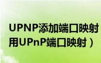 UPNP添加端口映射（如何设置网络传送带启用UPnP端口映射）