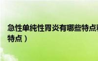 急性单纯性胃炎有哪些特点和体征（急性单纯性胃炎有哪些特点）