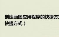 创建画图应用程序的快捷方式是什么（创建画图应用程序的快捷方式）