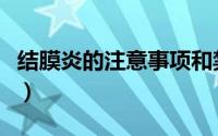 结膜炎的注意事项和禁忌（结膜炎的注意事项）