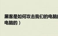 黑客是如何攻击我们的电脑的英语（黑客是如何攻击我们的电脑的）