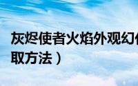 灰烬使者火焰外观幻化（诅咒火炬幻化外观获取方法）