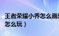 王者荣耀小乔怎么画爱心教学（王者荣耀小乔怎么玩）