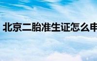 北京二胎准生证怎么申请（北京二胎准生证）