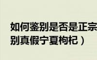 如何鉴别是否是正宗宁夏中宁枸杞?（正确辨别真假宁夏枸杞）