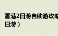 香港2日游自助游攻略（国内游香港[2]香港五日游）