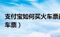 支付宝如何买火车票最便宜（支付宝如何买火车票）