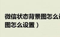 微信状态背景图怎么设置不了（微信状态背景图怎么设置）