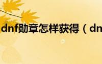 dnf勋章怎样获得（dnf追击者的勋章怎么得）
