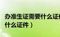 办准生证需要什么证件和材料（办准生证需要什么证件）