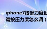 iphone7按键力度设置（iphone7的Home键按压力度怎么调）