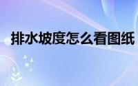排水坡度怎么看图纸（排水坡度怎么计算）
