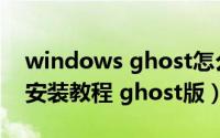 windows ghost怎么安装（Windows系统安装教程 ghost版）