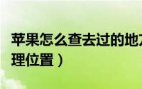 苹果怎么查去过的地方（苹果怎么查去过的地理位置）