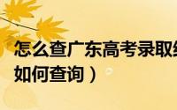 怎么查广东高考录取结果（广东高考录取结果如何查询）