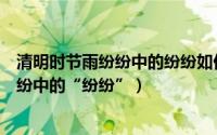 清明时节雨纷纷中的纷纷如何解释（怎么理解清明时节雨纷纷中的“纷纷”）