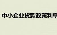 中小企业贷款政策利率（中小企业贷款政策）