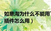 如意淘为什么不能用了（如意淘怎么用如意淘插件怎么用）