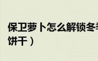保卫萝卜怎么解锁冬季地图（保卫萝卜怎么赚饼干）