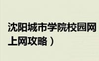沈阳城市学院校园网（【校园指南】沈阳大学上网攻略）