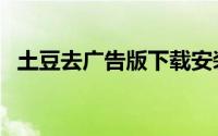 土豆去广告版下载安装（土豆去广告教程）