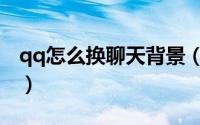qq怎么换聊天背景（qq怎么换聊天背景图片）