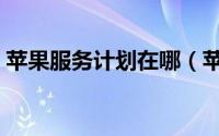 苹果服务计划在哪（苹果服务计划在哪里看）