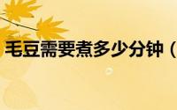 毛豆需要煮多少分钟（毛豆需要煮多长时间）
