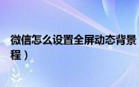 微信怎么设置全屏动态背景（全屏动态背景效果永久设置教程）