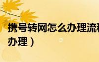 携号转网怎么办理流程最详细（携号转网怎么办理）