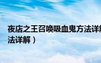 夜店之王召唤吸血鬼方法详解视频（夜店之王召唤吸血鬼方法详解）