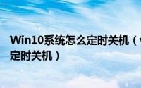 Win10系统怎么定时关机（win10电脑怎么设置自动关机或定时关机）
