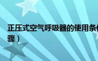 正压式空气呼吸器的使用条件（正压式空气呼吸器的使用步骤）