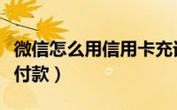 微信怎么用信用卡充话费（微信怎么用信用卡付款）