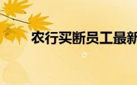 农行买断员工最新消息（农行买断）