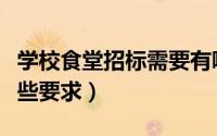 学校食堂招标需要有哪些条件（食堂招标有哪些要求）