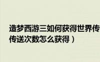 造梦西游三如何获得世界传送次数（造梦西游3昆仑山世界传送次数怎么获得）