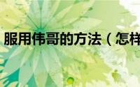 服用伟哥的方法（怎样服用伟哥才是正确的）