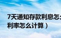 7天通知存款利息怎么算（银行7天通知存款利率怎么计算）