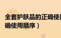 全套护肤品的正确使用手法（全套护肤品的正确使用顺序）
