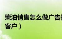 柴油销售怎么做广告找客户（供应柴油怎么找客户）