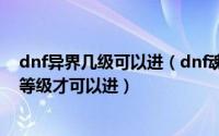 dnf异界几级可以进（dnf魂异界13次元副本需要多少次元等级才可以进）