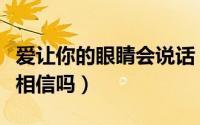 爱让你的眼睛会说话（我能让你的眼睛会说话相信吗）