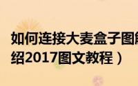如何连接大麦盒子图解（大麦盒子使用方法介绍2017图文教程）