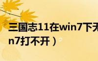 三国志11在win7下无法启动（三国志11在win7打不开）