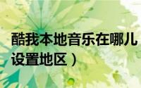 酷我本地音乐在哪儿（酷我音乐个人资料怎么设置地区）