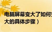 电脑屏幕变大了如何变小（电脑屏幕变小了调大的具体步骤）