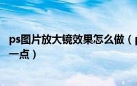 ps图片放大镜效果怎么做（ps教程如何用放大镜将图片放大一点）